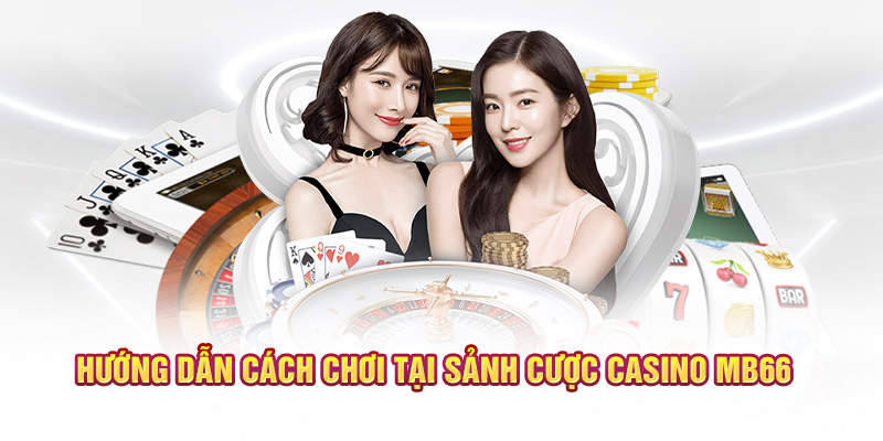 Hướng dẫn cách chơi tại sảnh cược casino MB66 