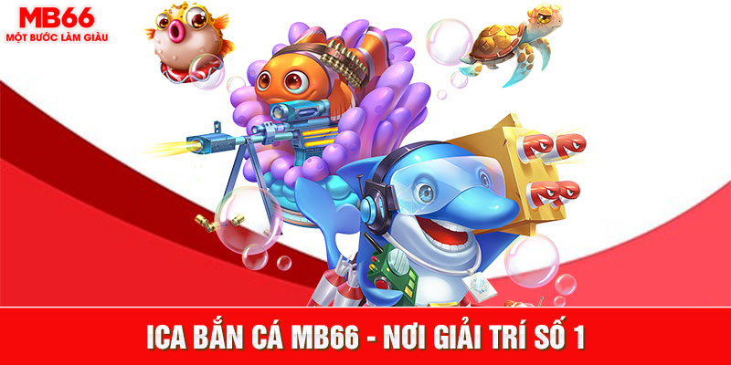 Ica bắn cá MB66 là nơi giải trí số 1 Việt nam