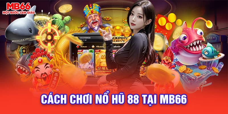 Hướng dẫn cách chơi Nổ hũ 88 tại mb66